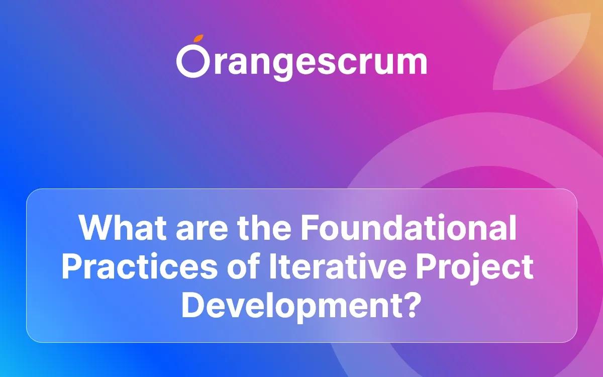 What are the Foundational Practices of Iterative Project Development?